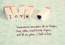 Love, somewhere between all our laughs, long talks, stupid little fights and all our jokes, i fell in love.jpg